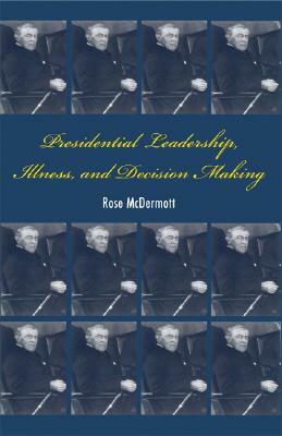 Presidential Leadership, Illness, and Decision Making by Rose McDermott
