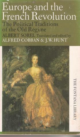 Europe and the French Revolution: The Political Traditions of the Old Régime by Albert Sorel, J.W. Hunt, Alfred Cobban