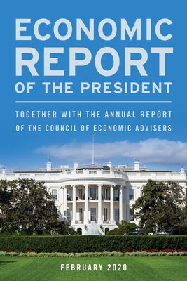 Economic Report of the President, February 2020: Together with the Annual Report of the Council of Economic Advisers by Executive Office of the President