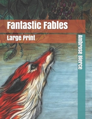 Fantastic Fables: Large Print by Ambrose Bierce