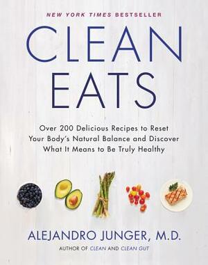 Clean Eats: Over 200 Delicious Recipes to Reset Your Body's Natural Balance and Discover What It Means to Be Truly Healthy by Alejandro Junger