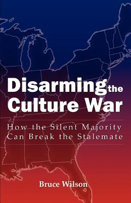 Disarming the Culture War: How the Silent Majority Can Break the Stalemate by Bruce Wilson