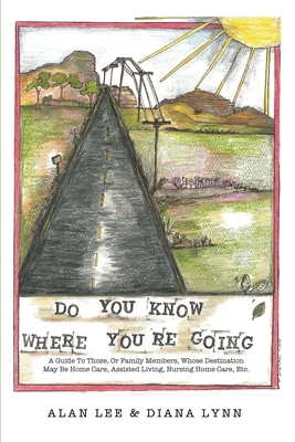 Do You Know Where You're Going?: A guide to those, or family members, whose destination may be home care, assisted living, nursing home care, etc. by Diana Lynn, Alan Lee