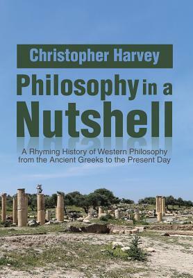 Philosophy in a Nutshell: A Rhyming History of Western Philosophy from the Ancient Greeks to the Present Day by Christopher Harvey