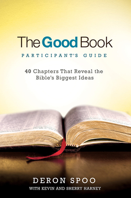 The Good Book Participant's Guide: 40 Chapters That Reveal the Bible's Biggest Ideas by Sherry Harney, Deron Spoo, Kevin Harney