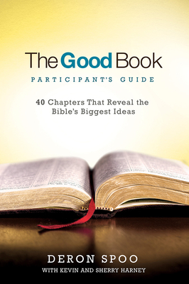 The Good Book Participant's Guide: 40 Chapters That Reveal the Bible's Biggest Ideas by Kevin Harney, Sherry Harney, Deron Spoo