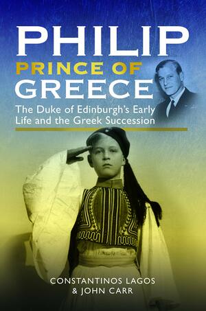 Philip, Prince of Greece: The Duke of Edinburgh's Early Life and the Greek Succession by John Carr, Constantinos Lagos