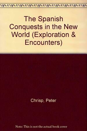 The Spanish Conquests in the New World by Peter Chrisp