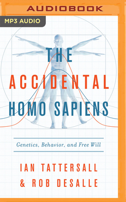 The Accidental Homo Sapiens: Genetics, Behavior, and Free Will by Rob DeSalle, Ian Tattersall