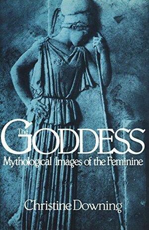 The Goddess: Mythological Images Of The Feminine by Christine Downing