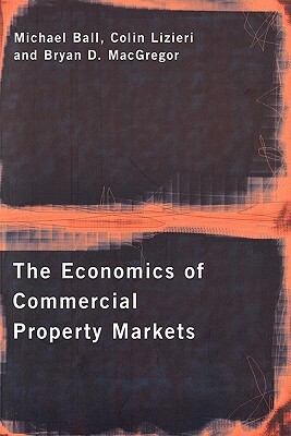 The Economics of Commercial Property Markets by Bryan MacGregor, Colin Lizieri, Michael Ball