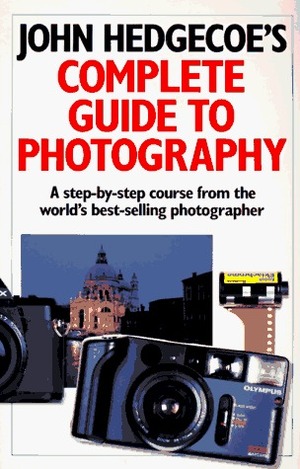 John Hedgecoe's Complete Guide To Photography: A Step-by-Step Course from the World's Best-Selling Photographer by John Hedgecoe