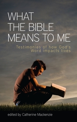 What the Bible Means to Me: Testimonies of How God's Word Impacts Lives by Catherine MacKenzie