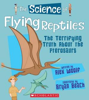 The Science of Flying Reptiles: The Terrifying Truth about the Pterosaurs (the Science of Dinosaurs and Prehistoric Monsters) by Alex Woolf