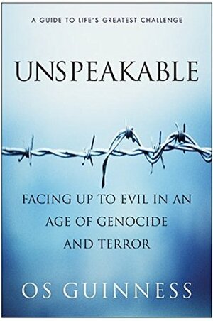 Unspeakable: Facing Up to Evil in an Age of Genocide and Terror by Os Guinness