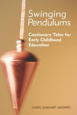 Swinging Pendulums: Cautionary Tales for Early Childhood Education by Carol Garhart Mooney