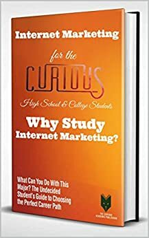 Internet Marketing for the Curious: The Truth About College Major, Research, Scholarships, and Jobs - What Career Should You Actually Have? by Garrett Johnson, Kishor Vaidya, Patrick Duparaq, Ed Forrest, Iryna Pentina, Jonah Berger, Nikhilesh Dholakia