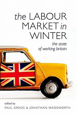 The Labour Market in Winter: The State of Working Britain by Jonathan Wadsworth, Paul Gregg