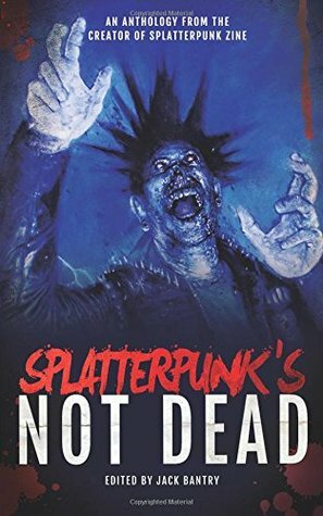 Splatterpunk's Not Dead! by Robert Essig, Paul Shrimpton, Saul Bailey, Adam Cesare, Jack Bantry, Brendan Vidito, Shane McKenzie, Jeff Burk, Dan Henk, Nathan Robinson, Jeff Strand