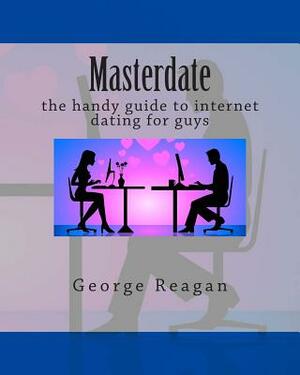 Masterdate: the handy guide to internet dating for guys by George Reagan