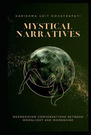 Mystical Narratives: Mesmerising Conversations between Moonlight and Moonshine by Karishma Udit Chhatrapati, Karishma Udit Chhatrapati