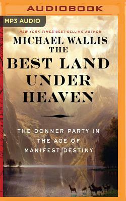 The Best Land Under Heaven: The Donner Party in the Age of Manifest Destiny by Michael Wallis