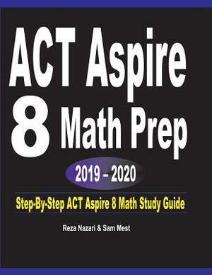 ACT Aspire 8 Math Prep 2019 - 2020: Step-By-Step ACT Aspire 8 Math Study Guide by Sam Mest, Reza Nazari