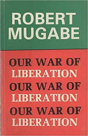 Our War Of Liberation: Speeches, Articles, Interviews, 1976 1979 by Robert Mugabe