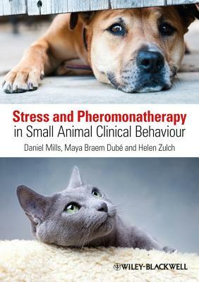 Stress and Pheromonatherapy in Small Animal Clinical Behaviour by Daniel S. Mills, Maya Braem Dube, Helen Zulch