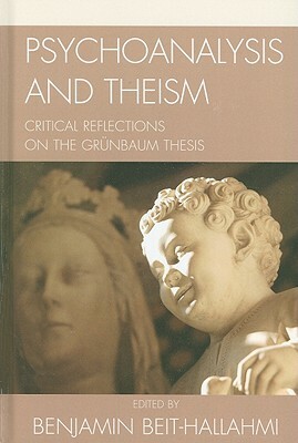 Psychoanalysis and Theism: Critical Reflections on the Grunbaum Thesis by Benjamin Beit-Hallahmi