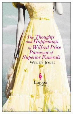 The Thoughts and Happenings of Wilfred Price, Purveyor of Superior Funerals by Wendy Jones