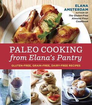 Paleo Cooking from Elana's Pantry: Gluten-Free, Grain-Free, Dairy-Free Recipes by Elana Amsterdam