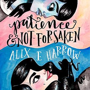 Patience and Not-Forsaken by Alix E. Harrow