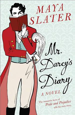 Mr Darcy's Diary: The romantic hero of PRIDE AND PREJUDICE tells his own story by Maya Slater