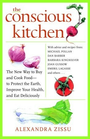 The Conscious Kitchen: The New Way to Buy and Cook Food - to Protect the Earth, Improve Your Health, and Eat Deliciously by Alexandra Zissu