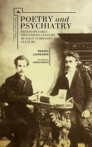 Poetry and Psychiatry: Essays on Early Twentieth-Century Russian Symbolist Culture (Studies in Russian and Slavic Literatures, Cultures, and History) by Magnus Ljunggren, Charles Rougle