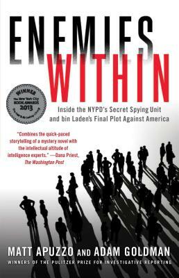 Enemies Within: Inside the Nypd's Secret Spying Unit and Bin Laden's Final Plot Against America by Matt Apuzzo, Adam Goldman