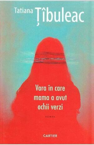 Vara în care mama a avut ochii verzi: roman by Tatiana Țîbuleac