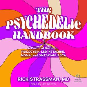 The Psychedelic Handbook: A Practical Guide to Psilocybin, LSD, Ketamine, MDMA, and Ayahuasca by Rick Strassman