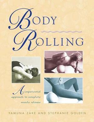 Body Rolling: An Experiential Approach to Complete Muscle Release by Stephanie Golden, Yamuna Zake