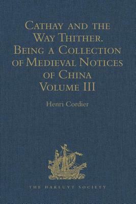 Cathay and the Way Thither. Being a Collection of Medieval Notices of China: New Edition. Volume III: Missionary Friars - Rashiduddin - Pegolotti - Ma by 
