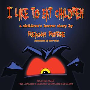 I Like to Eat Children: A Children's Horror Story by Reagan Rothe, Reagan Rothe, Reagan Rothe