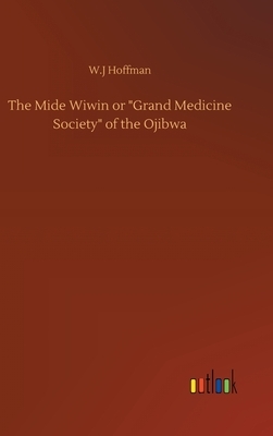 The Mide Wiwin or "Grand Medicine Society" of the Ojibwa by W. J. Hoffman