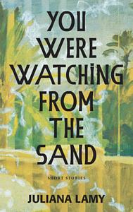 You Were Watching from the Sand by Juliana Lamy
