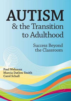 Autism and the Transition to Adulthood: Success Beyond the Classroom by Carol Schall, Marcia Smith, Paul Wehman