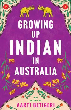 Growing Up Indian in Australia by Aarti Betigeri