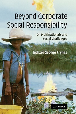 Beyond Corporate Social Responsibility: Oil Multinationals and Social Challenges by Jedrzej George Frynas