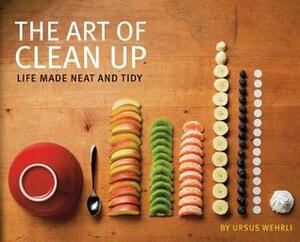 The Art of Clean Up: Life Made Neat and Tidy by Daniel Spehr, Geri Born, Ursus Wehrli