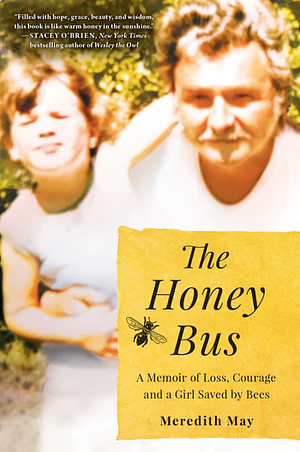 The Honey Bus: A Memoir of Loss, Courage and a Girl Saved by Bees by Meredith May