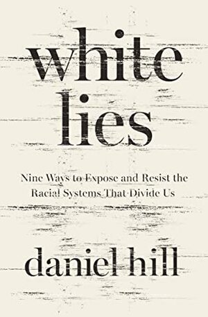 White Lies: Nine Ways to Expose and Resist the Racial Systems That Divide Us by Daniel Hill